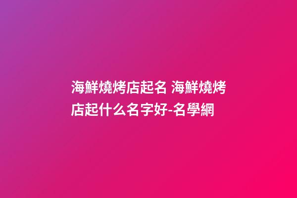 海鮮燒烤店起名 海鮮燒烤店起什么名字好-名學網